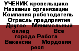 УЧЕНИК кровельщика › Название организации ­ Компания-работодатель › Отрасль предприятия ­ Другое › Минимальный оклад ­ 20 000 - Все города Работа » Вакансии   . Мордовия респ.